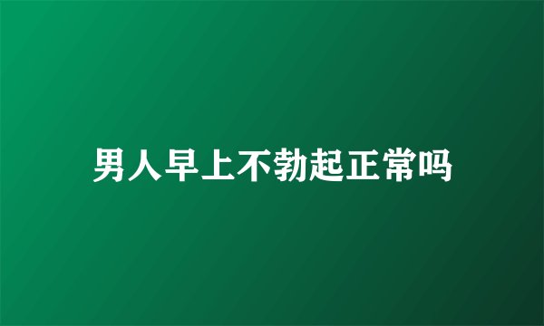 男人早上不勃起正常吗
