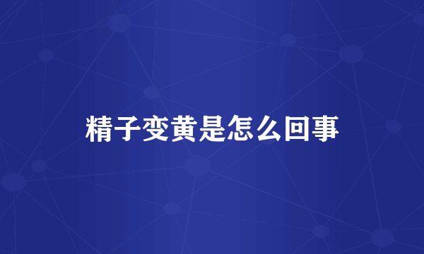精子变黄是怎么回事