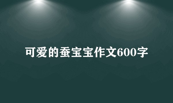 可爱的蚕宝宝作文600字
