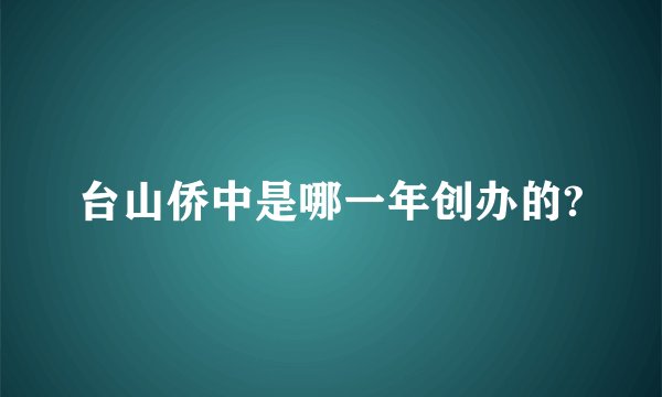 台山侨中是哪一年创办的?