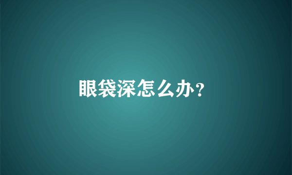 眼袋深怎么办？