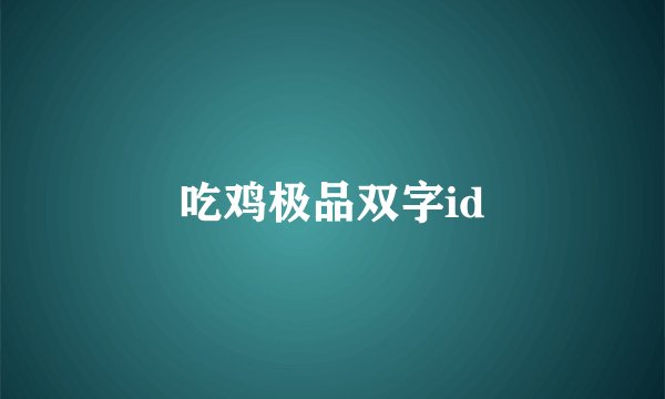 吃鸡极品双字id