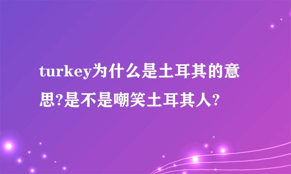 turkey为什么是土耳其的意思?是不是嘲笑土耳其人?