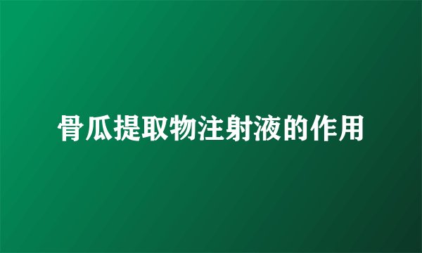 骨瓜提取物注射液的作用