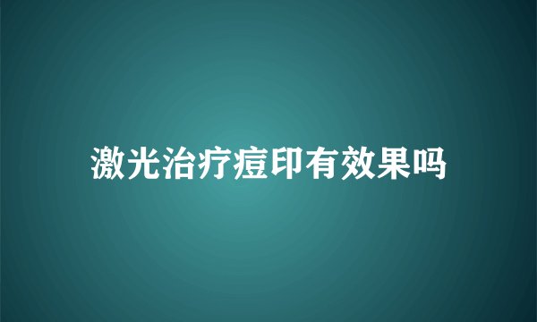 激光治疗痘印有效果吗