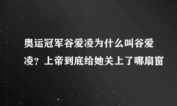 奥运冠军谷爱凌为什么叫谷爱凌？上帝到底给她关上了哪扇窗