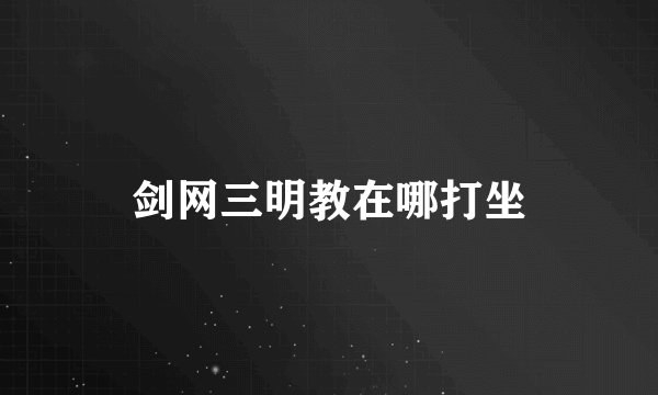 剑网三明教在哪打坐