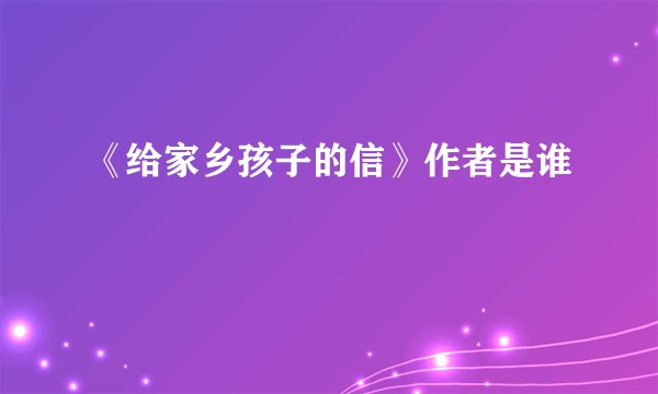 《给家乡孩子的信》作者是谁
