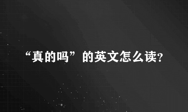 “真的吗”的英文怎么读？