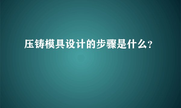 压铸模具设计的步骤是什么？