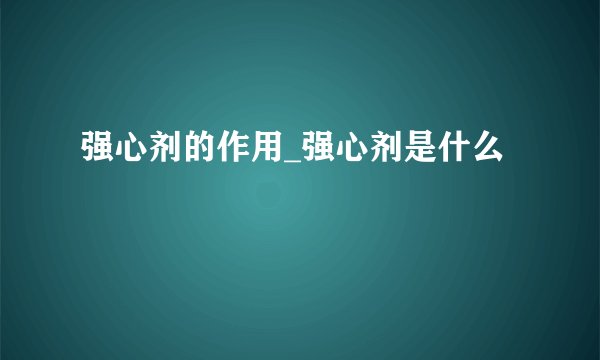 强心剂的作用_强心剂是什么