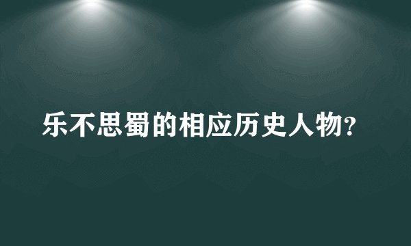 乐不思蜀的相应历史人物？