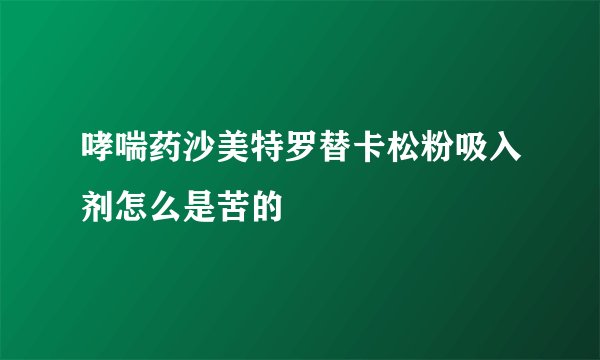 哮喘药沙美特罗替卡松粉吸入剂怎么是苦的