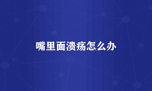 嘴里面溃疡怎么办