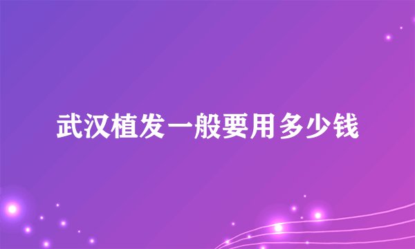 武汉植发一般要用多少钱
