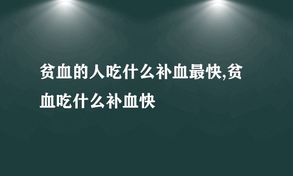 贫血的人吃什么补血最快,贫血吃什么补血快
