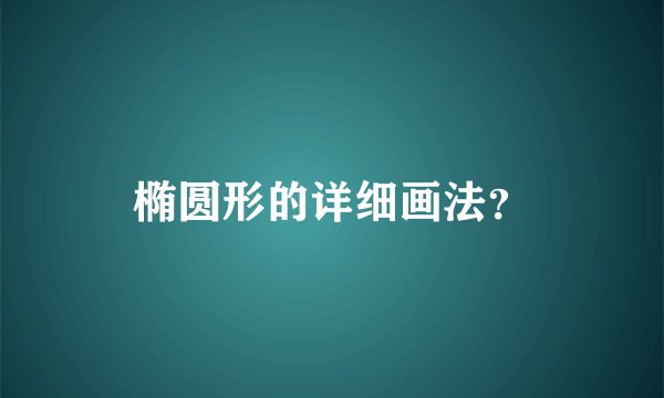椭圆形的详细画法？