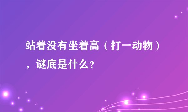 站着没有坐着高（打一动物），谜底是什么？