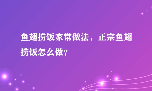 鱼翅捞饭家常做法,正宗鱼翅捞饭怎么做?