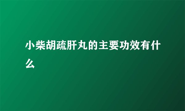 小柴胡疏肝丸的主要功效有什么
