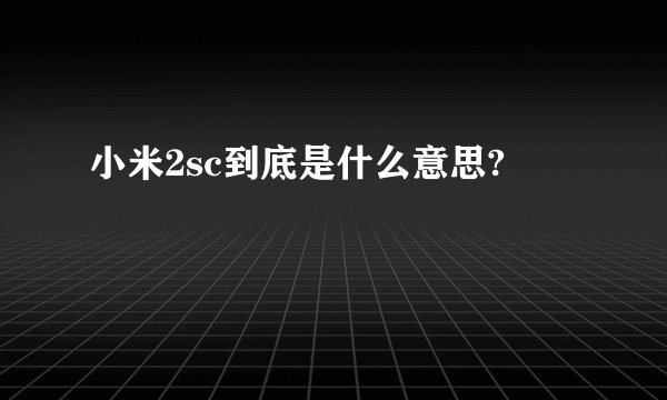 小米2sc到底是什么意思?