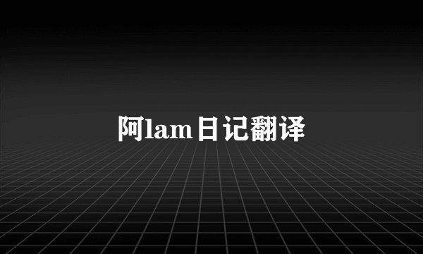 阿lam日记翻译