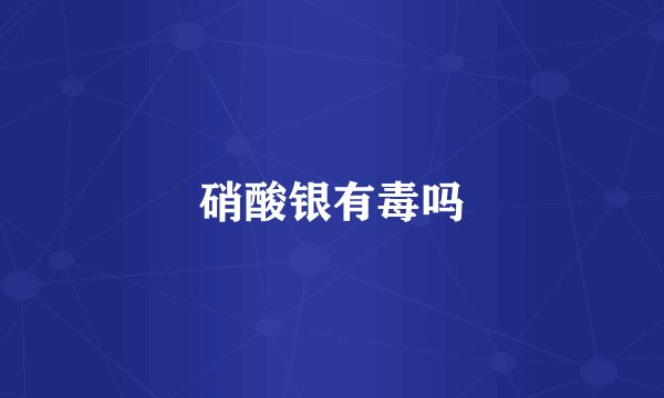 硝酸银有毒吗