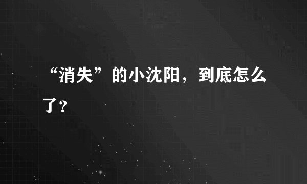 “消失”的小沈阳,到底怎么了?