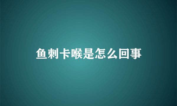 鱼刺卡喉是怎么回事