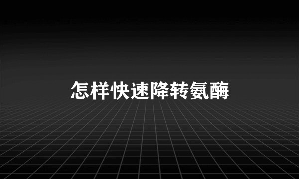怎样快速降转氨酶