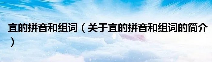 宜的拼音和组词（关于宜的拼音和组词的简介）