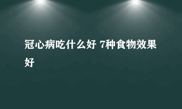 冠心病吃什么好 7种食物效果好