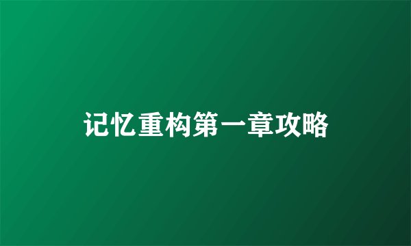 记忆重构第一章攻略