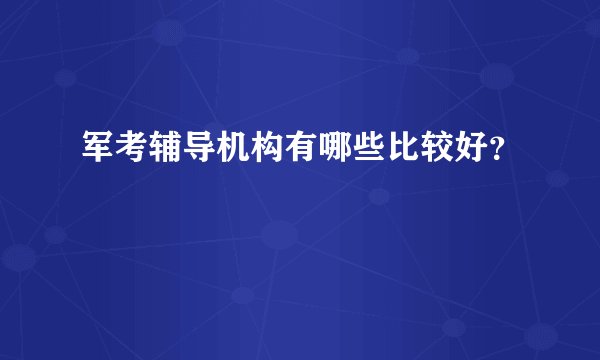 军考辅导机构有哪些比较好?