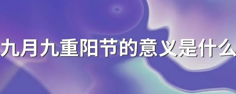 九月九重阳节的意义是什么