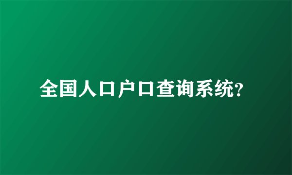 全国人口户口查询系统？