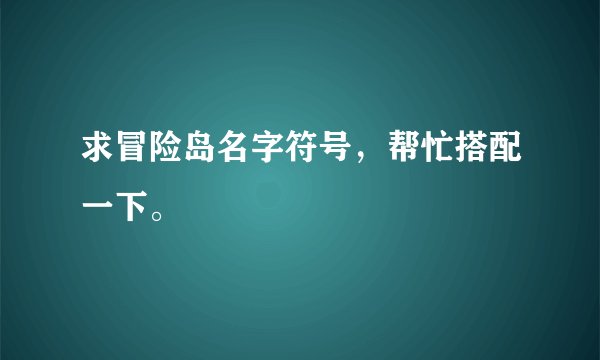 求冒险岛名字符号，帮忙搭配一下。