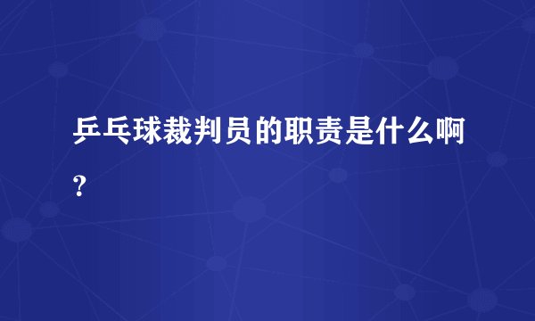 乒乓球裁判员的职责是什么啊？