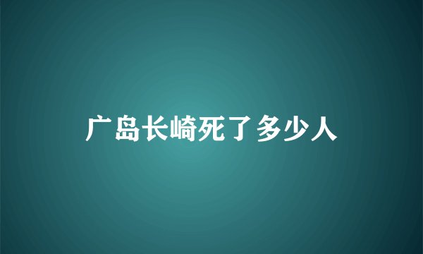 广岛长崎死了多少人