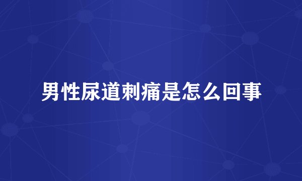 男性尿道刺痛是怎么回事