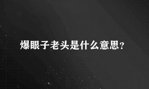 爆眼子老头是什么意思？