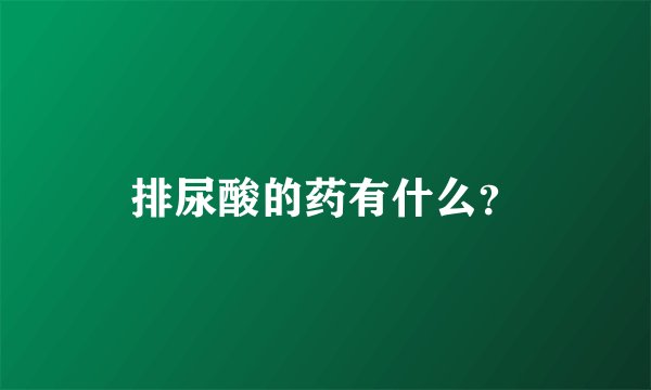 排尿酸的药有什么？
