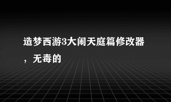 造梦西游3大闹天庭篇修改器，无毒的