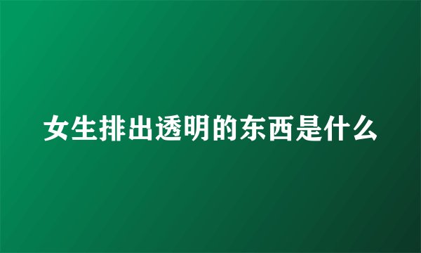 女生排出透明的东西是什么