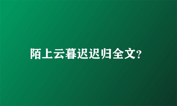 陌上云暮迟迟归全文？
