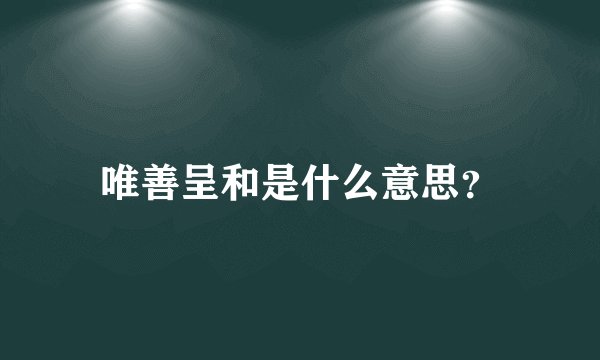 唯善呈和是什么意思？