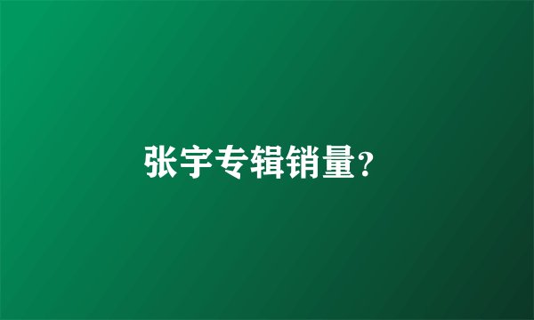张宇专辑销量？