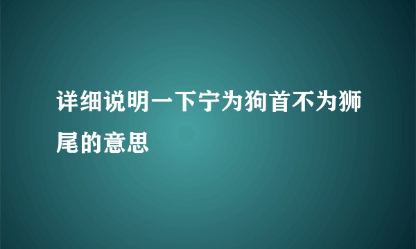 详细说明一下宁为狗首不为狮尾的意思