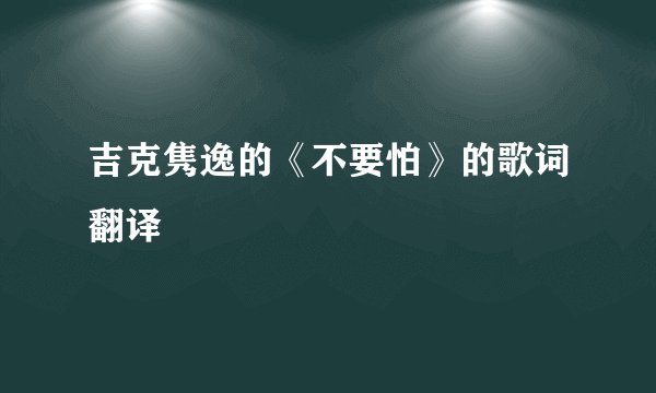 吉克隽逸的《不要怕》的歌词翻译