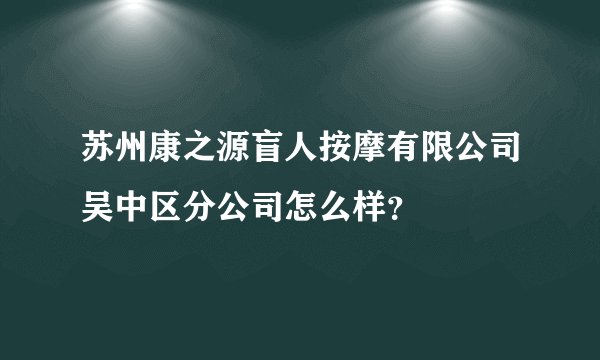 苏州康之源盲人按摩有限公司吴中区分公司怎么样?